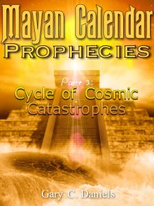 Mayan Calendar Prophecies cycle of cosmic catastrophes